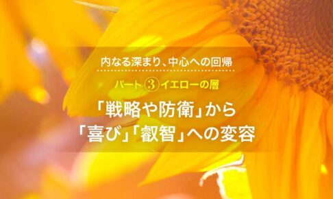 内なる深まり、中心への回帰─パート３　イエローの層：「戦略や防衛」から「喜び」「叡智」への変容