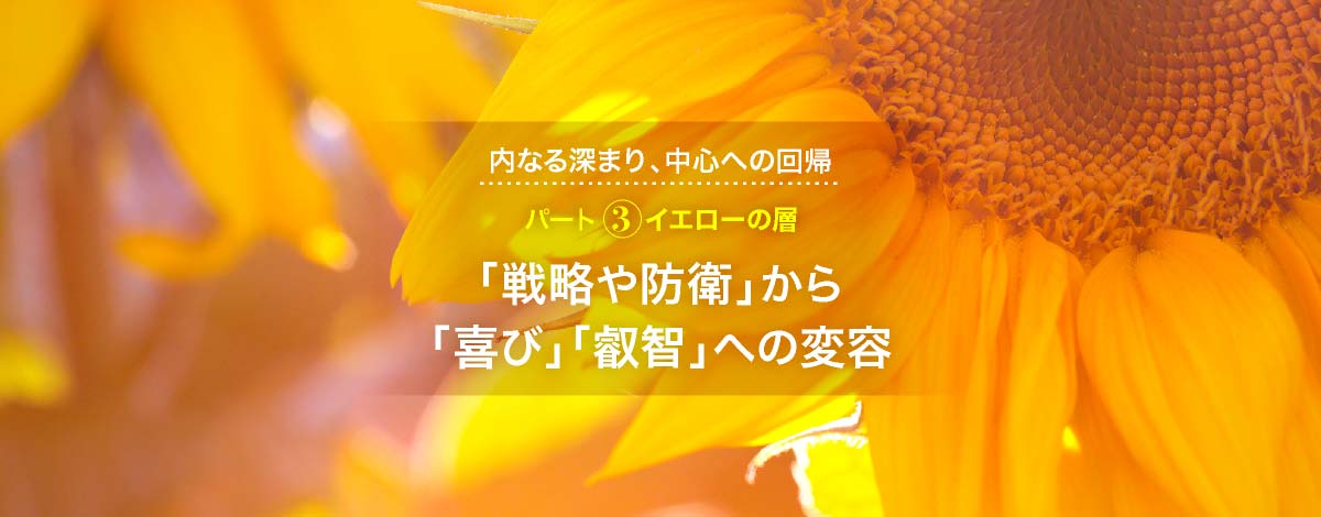 内なる深まり、中心への回帰─パート３　イエローの層：「戦略や防衛」から「喜び」「叡智」への変容