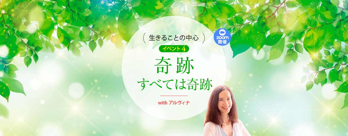 生きることの中心 イベント4　奇跡─すべては奇跡