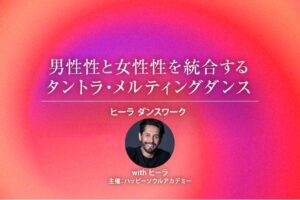 男性性と女性性を統合するタントラ・メルティングダンス─ヒーラ ダンスワーク