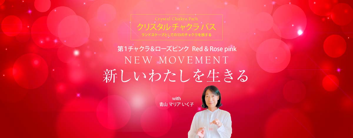 クリスタル チャクラ パス ─ 第1 & ローズピンク Red & Rose pink「NEW MOVEMENT─新しいわたしを生きる」